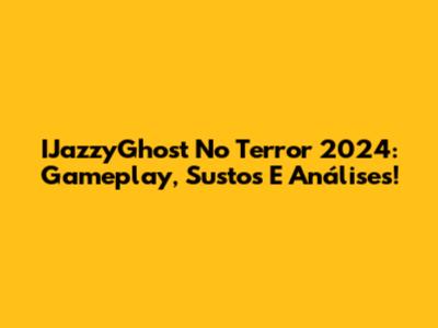 IJazzyGhost No Terror 2024: Gameplay, Sustos E Análises!