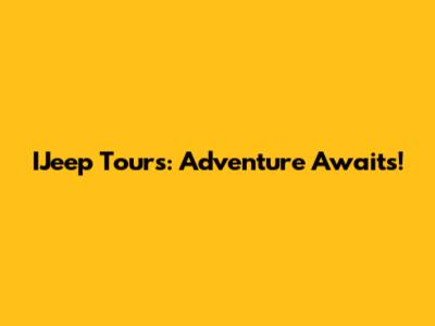 IJeep Tours: Adventure Awaits!