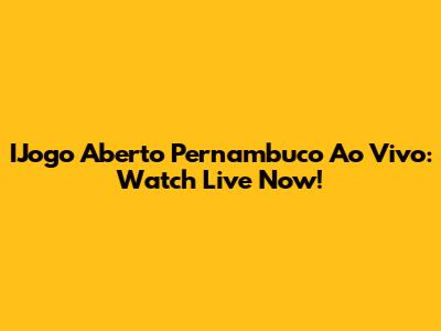 IJogo Aberto Pernambuco Ao Vivo: Watch Live Now!