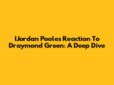 IJordan Poole's Reaction To Draymond Green: A Deep Dive
