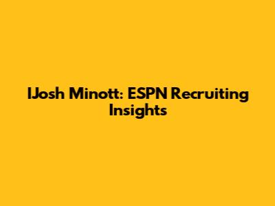 IJosh Minott: ESPN Recruiting Insights