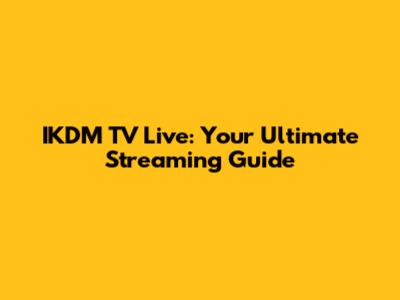 IKDM TV Live: Your Ultimate Streaming Guide