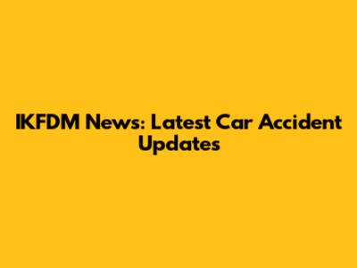 IKFDM News: Latest Car Accident Updates