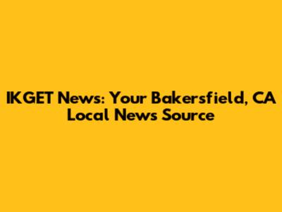 IKGET News: Your Bakersfield, CA Local News Source
