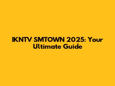 IKNTV SMTOWN 2025: Your Ultimate Guide