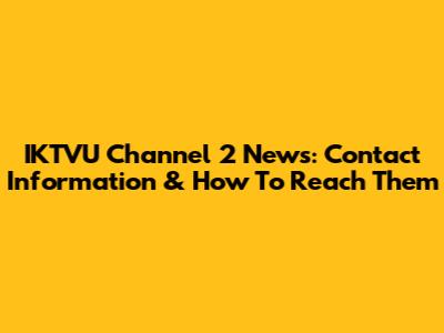 IKTVU Channel 2 News: Contact Information & How To Reach Them