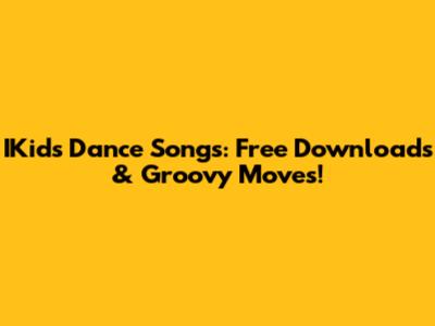 IKids Dance Songs: Free Downloads & Groovy Moves!