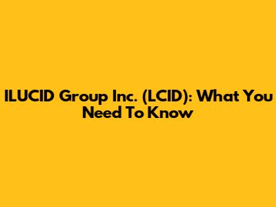 ILUCID Group Inc. (LCID): What You Need To Know