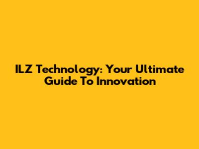 ILZ Technology: Your Ultimate Guide To Innovation