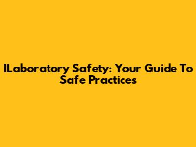 ILaboratory Safety: Your Guide To Safe Practices