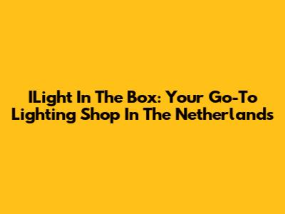 ILight In The Box: Your Go-To Lighting Shop In The Netherlands
