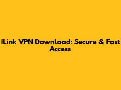 ILink VPN Download: Secure & Fast Access