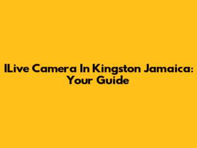 ILive Camera In Kingston Jamaica: Your Guide