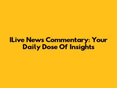 ILive News Commentary: Your Daily Dose Of Insights