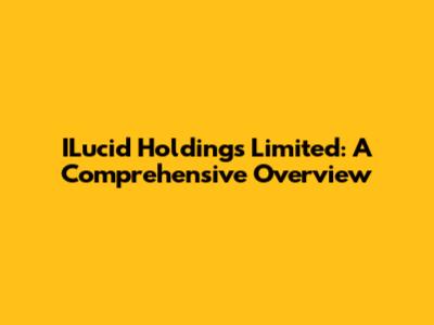 ILucid Holdings Limited: A Comprehensive Overview