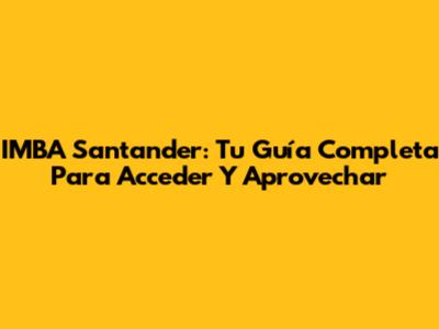IMBA Santander: Tu Guía Completa Para Acceder Y Aprovechar