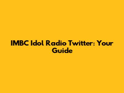 IMBC Idol Radio Twitter: Your Guide