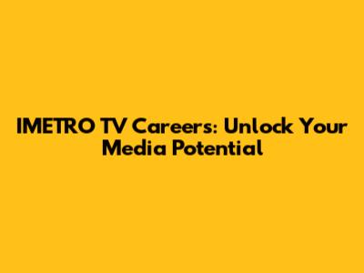 IMETRO TV Careers: Unlock Your Media Potential