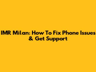 IMR Milan: How To Fix Phone Issues & Get Support