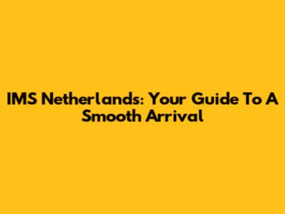 IMS Netherlands: Your Guide To A Smooth Arrival