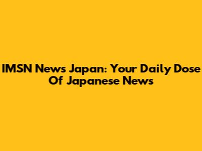 IMSN News Japan: Your Daily Dose Of Japanese News