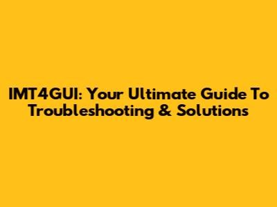 IMT4GUI: Your Ultimate Guide To Troubleshooting & Solutions