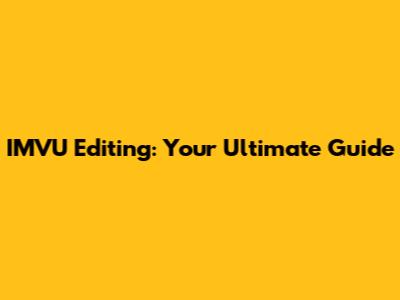 IMVU Editing: Your Ultimate Guide