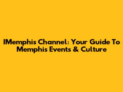 IMemphis Channel: Your Guide To Memphis Events & Culture