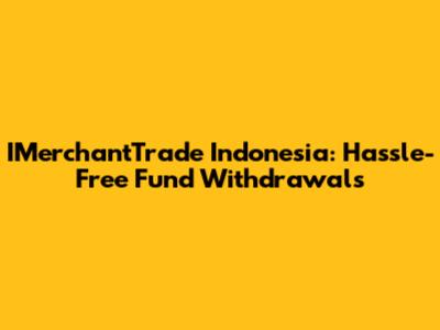 IMerchantTrade Indonesia: Hassle-Free Fund Withdrawals