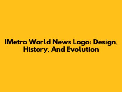 IMetro World News Logo: Design, History, And Evolution