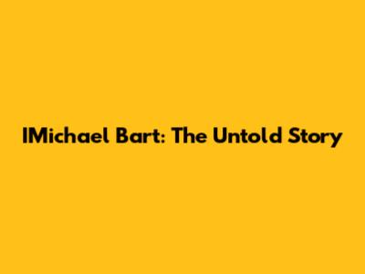IMichael Bart: The Untold Story