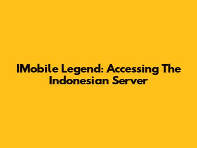 IMobile Legend: Accessing The Indonesian Server
