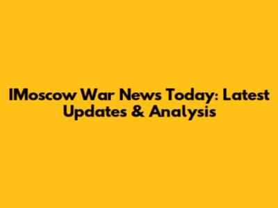 IMoscow War News Today: Latest Updates & Analysis