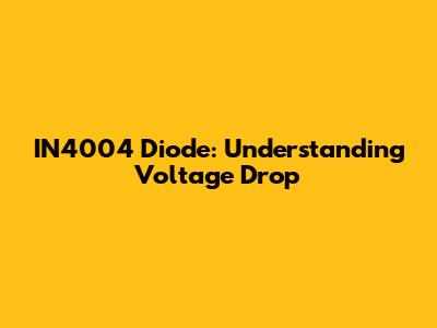 IN4004 Diode: Understanding Voltage Drop