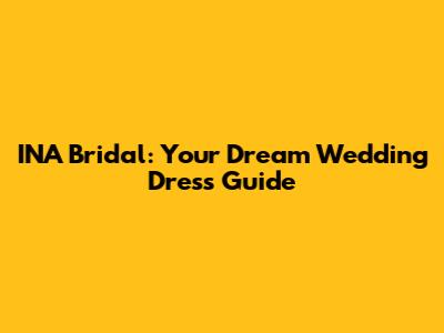 INA Bridal: Your Dream Wedding Dress Guide