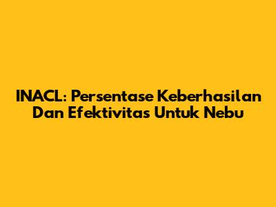 INACL: Persentase Keberhasilan Dan Efektivitas Untuk Nebu