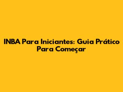 INBA Para Iniciantes: Guia Prático Para Começar