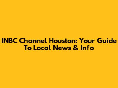 INBC Channel Houston: Your Guide To Local News & Info