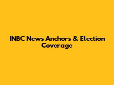 INBC News Anchors & Election Coverage