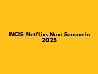 INCIS: Netflix's Next Season In 2025