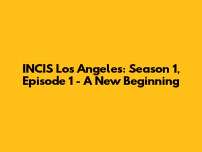 INCIS Los Angeles: Season 1, Episode 1 - A New Beginning