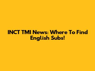 INCT TMI News: Where To Find English Subs!