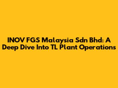 INOV FGS Malaysia Sdn Bhd: A Deep Dive Into TL Plant Operations