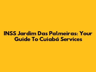 INSS Jardim Das Palmeiras: Your Guide To Cuiabá Services