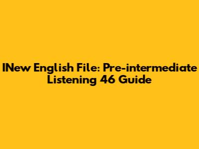 INew English File: Pre-intermediate Listening 46 Guide