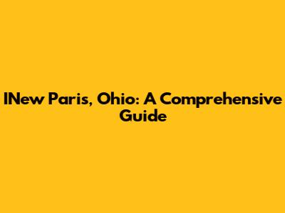 INew Paris, Ohio: A Comprehensive Guide