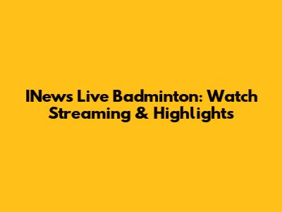 INews Live Badminton: Watch Streaming & Highlights