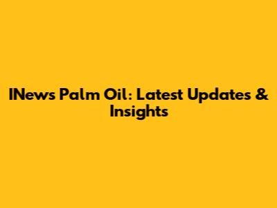 INews Palm Oil: Latest Updates & Insights