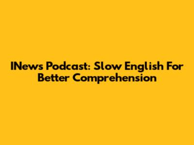 INews Podcast: Slow English For Better Comprehension