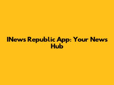 INews Republic App: Your News Hub
